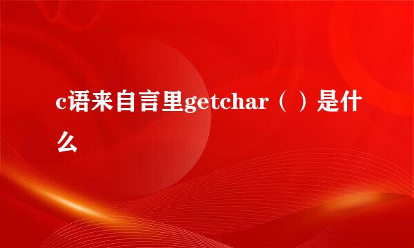 c语来自言里getchar（）是什么