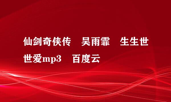 仙剑奇侠传 吴雨霏 生生世世爱mp3 百度云