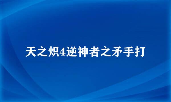 天之炽4逆神者之矛手打