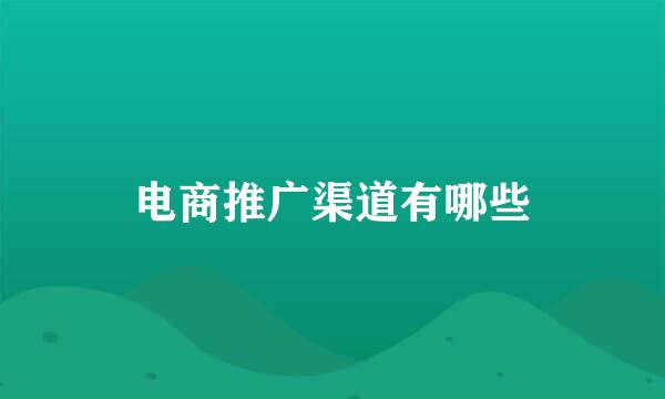 电商推广渠道有哪些