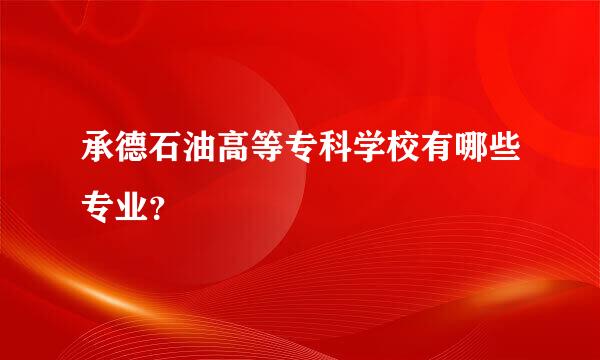 承德石油高等专科学校有哪些专业？