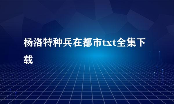 杨洛特种兵在都市txt全集下载