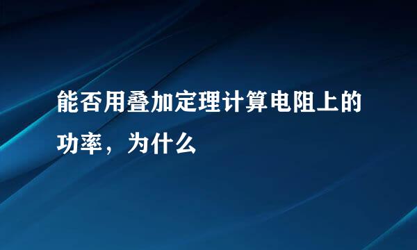 能否用叠加定理计算电阻上的功率，为什么