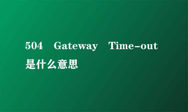 504 Gateway Time-out是什么意思