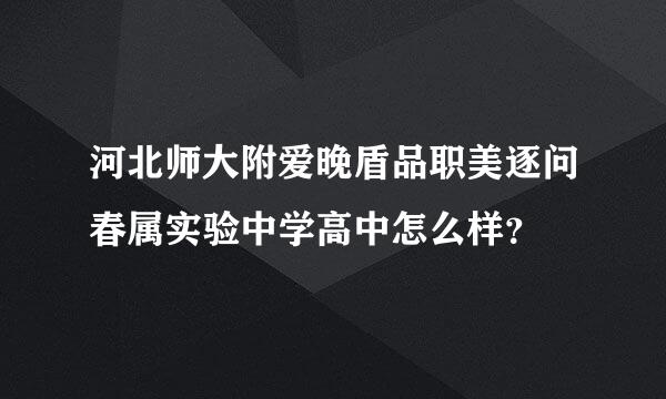 河北师大附爱晚盾品职美逐问春属实验中学高中怎么样？