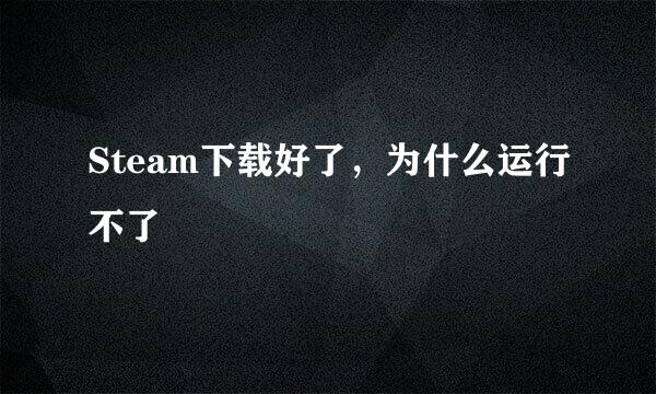 Steam下载好了，为什么运行不了