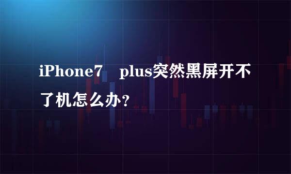 iPhone7 plus突然黑屏开不了机怎么办？