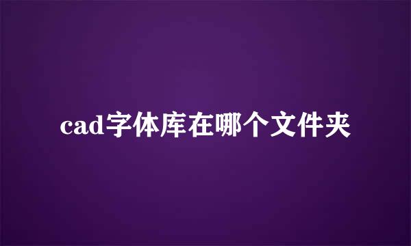 cad字体库在哪个文件夹