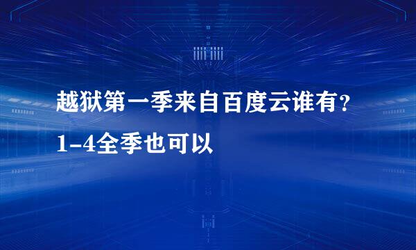 越狱第一季来自百度云谁有？1-4全季也可以