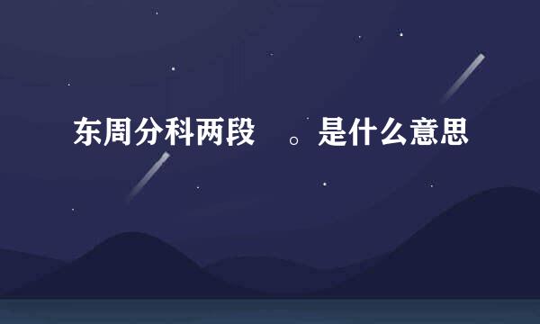 东周分科两段 。是什么意思