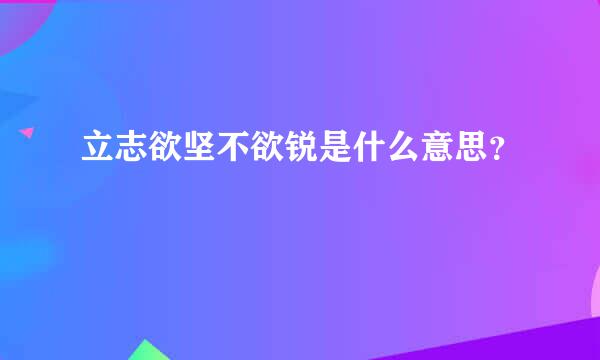 立志欲坚不欲锐是什么意思？