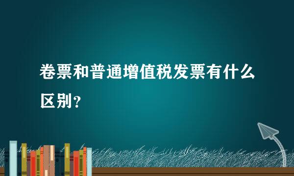 卷票和普通增值税发票有什么区别？