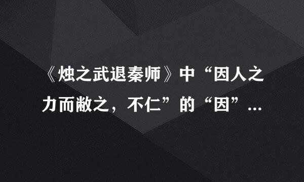 《烛之武退秦师》中“因人之力而敝之，不仁”的“因”字是何用法?