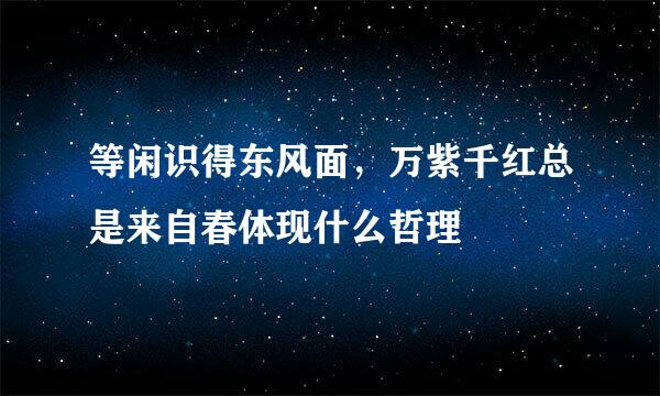 等闲识得东风面，万紫千红总是来自春体现什么哲理