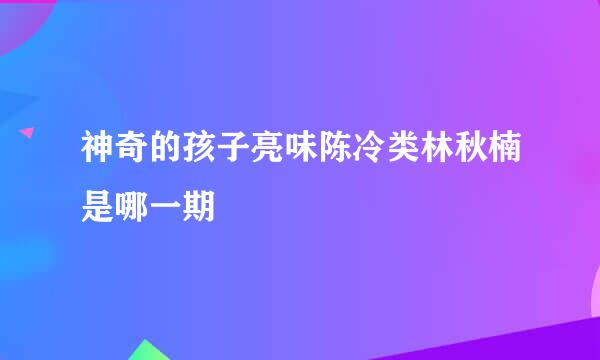 神奇的孩子亮味陈冷类林秋楠是哪一期