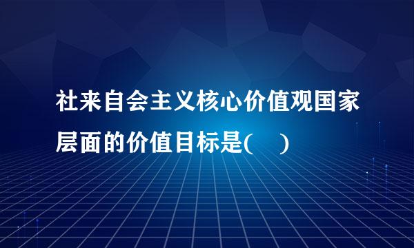 社来自会主义核心价值观国家层面的价值目标是( )