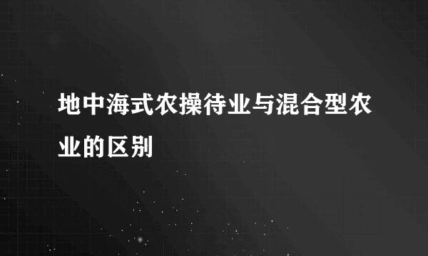 地中海式农操待业与混合型农业的区别