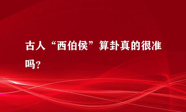 古人“西伯侯”算卦真的很准吗？