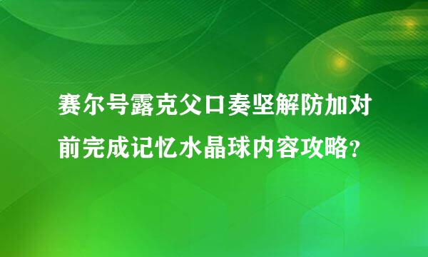 赛尔号露克父口奏坚解防加对前完成记忆水晶球内容攻略？