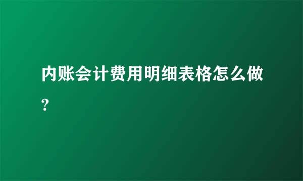 内账会计费用明细表格怎么做？