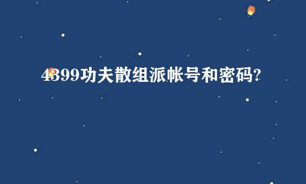 4399功夫散组派帐号和密码?