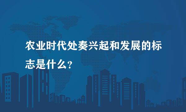 农业时代处奏兴起和发展的标志是什么？