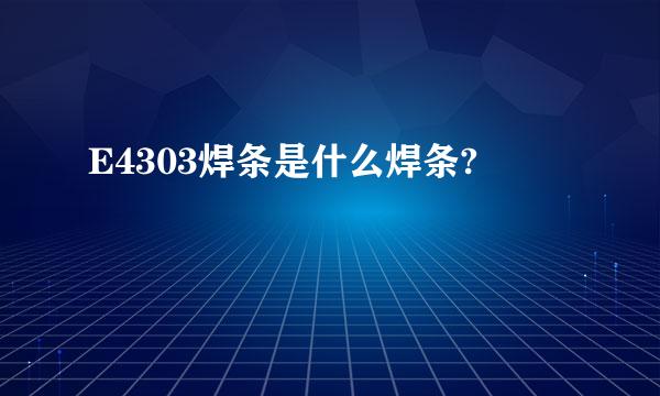 E4303焊条是什么焊条?