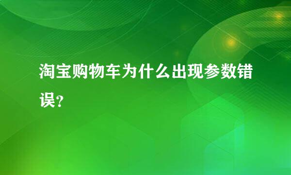 淘宝购物车为什么出现参数错误？