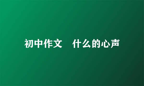 初中作文 什么的心声