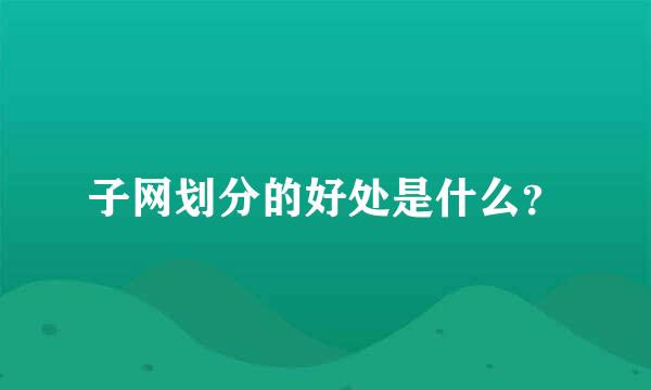 子网划分的好处是什么？