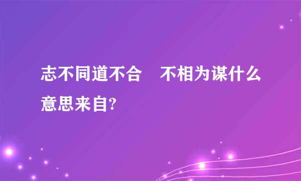 志不同道不合 不相为谋什么意思来自?