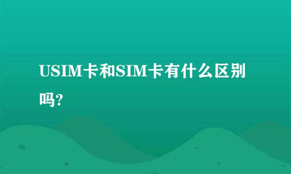 USIM卡和SIM卡有什么区别吗?