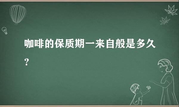 咖啡的保质期一来自般是多久？