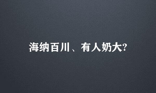 海纳百川、有人奶大?