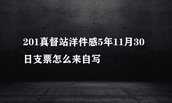 201真督站洋件感5年11月30日支票怎么来自写