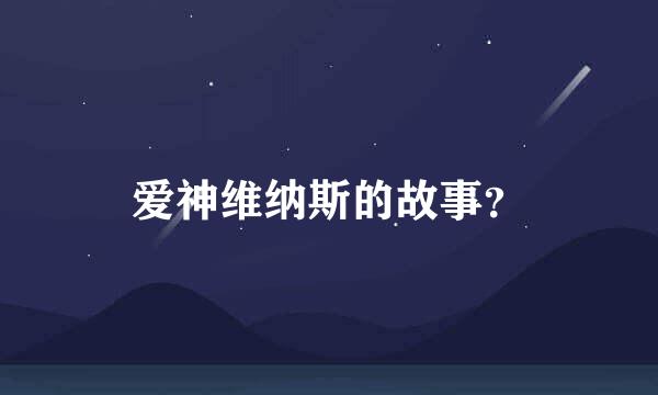 爱神维纳斯的故事？