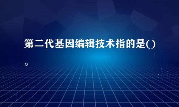 第二代基因编辑技术指的是()。