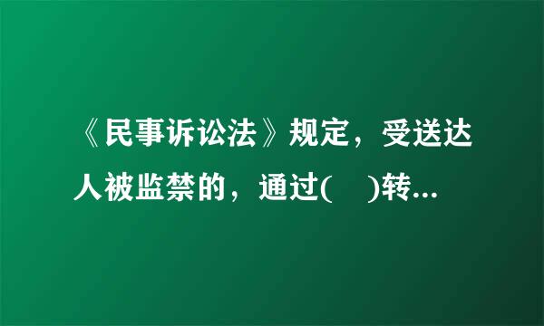 《民事诉讼法》规定，受送达人被监禁的，通过( )转交诉讼文书。A.其劳动改造单位B.其所在监所C.其近亲属D.其法定代理...