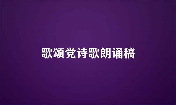 歌颂党诗歌朗诵稿