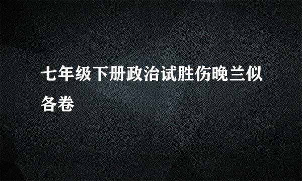 七年级下册政治试胜伤晚兰似各卷