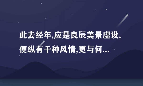 此去经年,应是良辰美景虚设,便纵有千种风情,更与何人说. 是什么意思