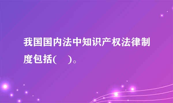 我国国内法中知识产权法律制度包括( )。