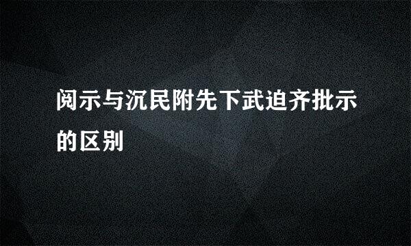 阅示与沉民附先下武迫齐批示的区别