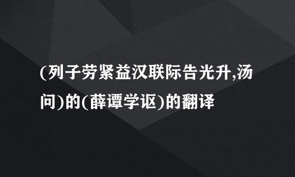 (列子劳紧益汉联际告光升,汤问)的(薛谭学讴)的翻译