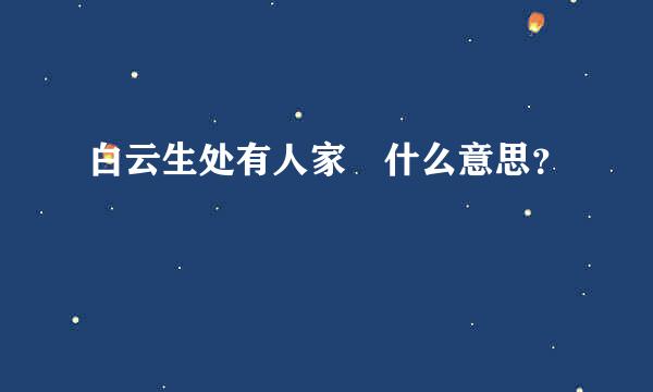 白云生处有人家 什么意思？