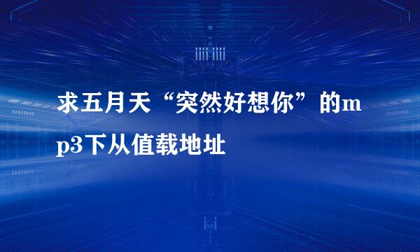 求五月天“突然好想你”的mp3下从值载地址