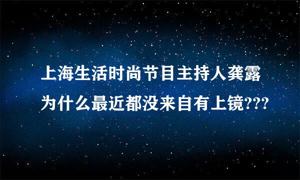 上海生活时尚节目主持人龚露为什么最近都没来自有上镜???