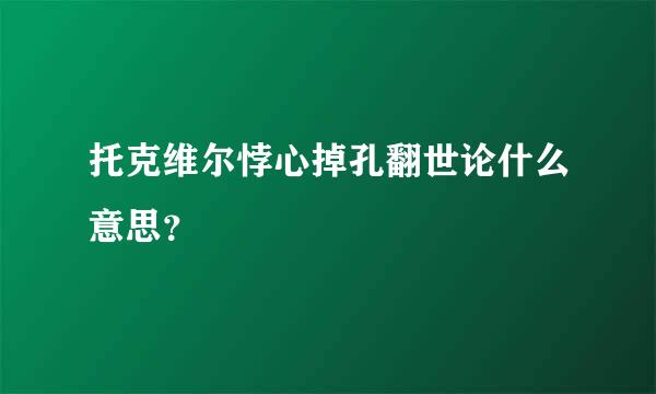 托克维尔悖心掉孔翻世论什么意思？