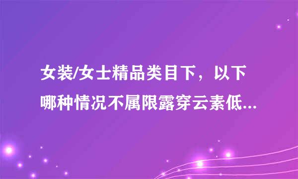 女装/女士精品类目下，以下哪种情况不属限露穿云素低影的金山于广告商品？