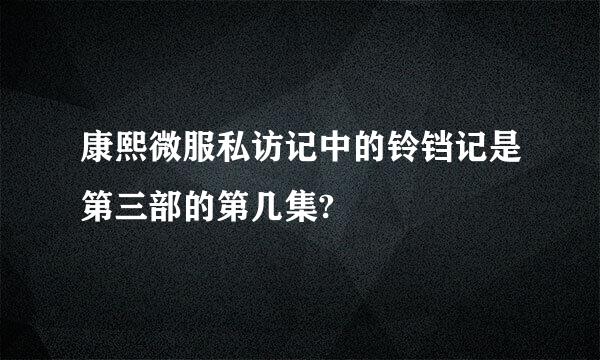 康熙微服私访记中的铃铛记是第三部的第几集?